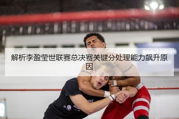 解析李盈莹世联赛总决赛关键分处理能力飙升原因