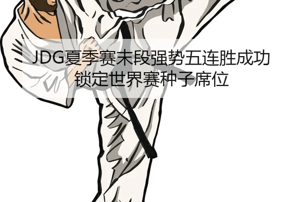 JDG夏季赛末段强势五连胜成功锁定世界赛种子席位